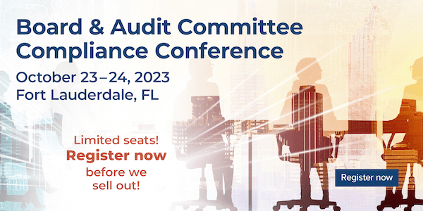 Board & Audit Committee Compliance Conference -- October 23–24, 2023 • Fort Lauderdale, FL -- Limited seats! REGISTER NOW before we sell out! [Register now]